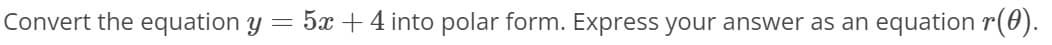 Convert the equation y
5x + 4 into polar form. Express your answer as an
equation r(0).
