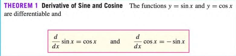 THEOREM 1 Derivative of Sine and Cosine The functions y sin x and y = cos x
are differentiable and
d
sin x
dx
d
cos x = - sin x
dx
= cos X
and
