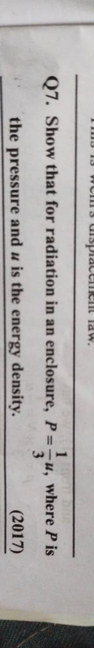 13 13 wem's displacement law.
Q7. Show that for radiation in an enclosure, P=u,
u
the pressure and u is the energy density.
where P is
(2017)