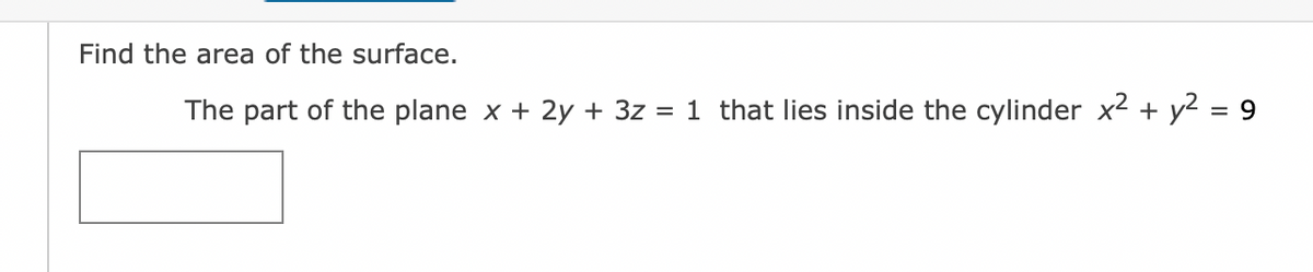 Find the area of the surface.
The part of the plane x + 2y + 3z = 1 that lies inside the cylinder x² + y² = 9