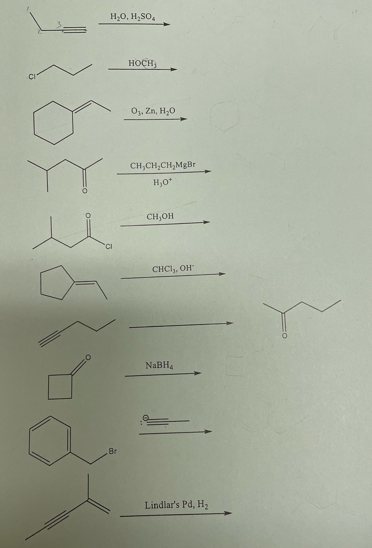 CI
n
O
H₂O, H₂SO4
CI
Br
HOCH,
03, Zn, H₂O
CH3CH₂CH₂MgBr
H3O+
CH3OH
CHCl3, OH-
NaBH4
Lindlar's Pd, H₂