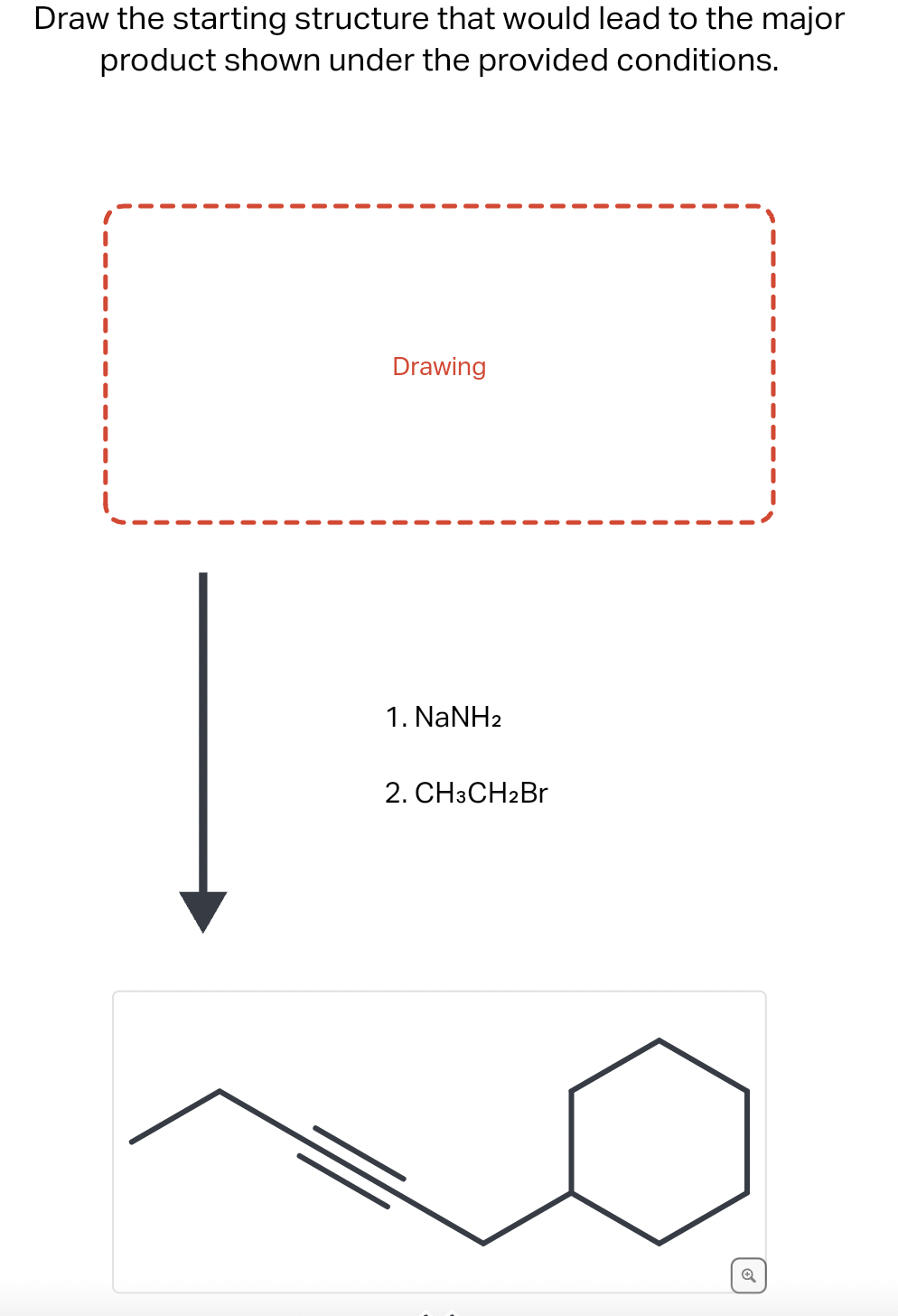 Draw the starting structure that would lead to the major
product shown under the provided conditions.
Drawing
1. NaNH2
2. CH3CH2Br
✪