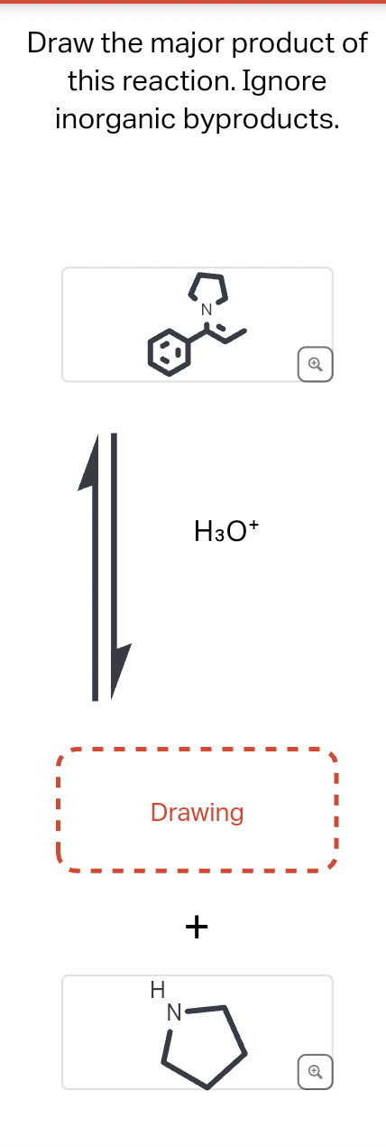 Draw the major product of
this reaction. Ignore
inorganic byproducts.
N
H
N
H3O+
Drawing
+
Q
Q