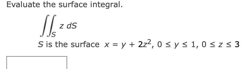 Evaluate the surface integral.
11.2 d5
z ds
S is the surface x = y + 2z²,0 ≤ y ≤ 1,0 ≤ z ≤ 3