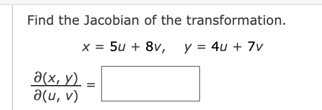 Find the Jacobian of the
transformation.
x = 5u + 8v, y = 4u + 7v
a(x, y) =
a(u, v)