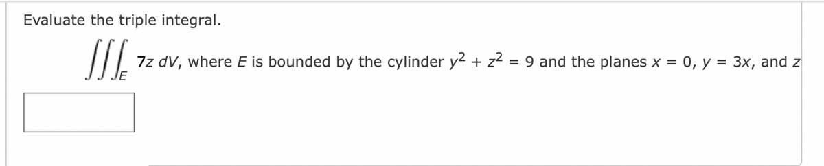 Evaluate the triple integral.
JJJ. 7z dV, where E is bounded by the cylinder y² + z² = 9 and the planes x =
0, y = 3x, and z