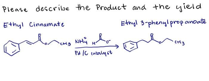 Please describe the Product and the yield
Ethyl Cinnamate
Ethyl 3-phenyl propanoate
H
CH3
Pd IC tataly st
