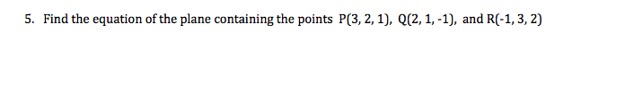 5. Find the equation of the plane containing the points P(3, 2, 1), Q(2, 1, -1), and R(-1, 3, 2)
