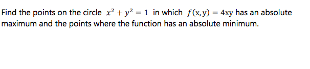 Find the points on the circle x? + y? = 1 in which f(x,y) = 4xy has an absolute
maximum and the points where the function has an absolute minimum.
