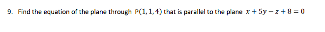 9. Find the equation of the plane through P(1,1,4) that is parallel to the plane x + 5y – z + 8 = 0
