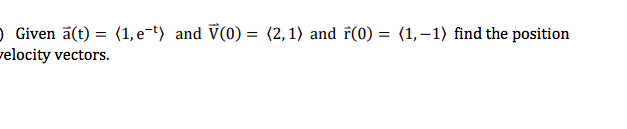 O Given ā(t) = (1, e-t) and V(0) = (2,1) and ř(0) = (1,–1) find the position
velocity vectors.
