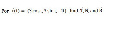 For F(t) = (3 cos t, 3 sin t, 4t) find T,N, and B
