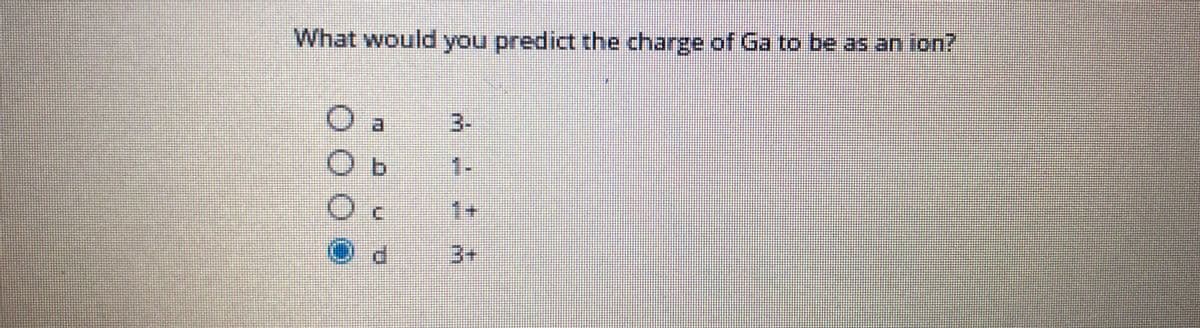 What would you predict the charge of Ga to be as an ion?
3-
1.
1+
3+
00O
