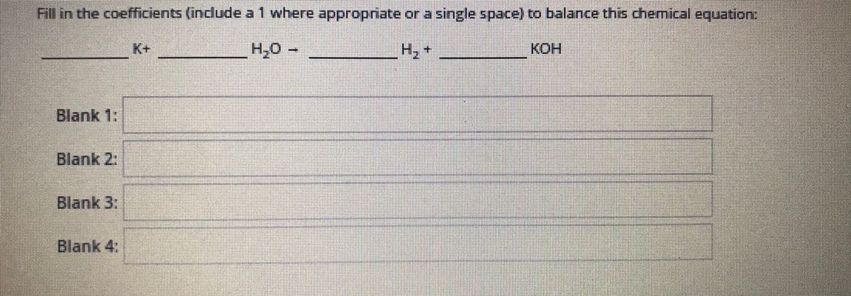 ### Balancing Chemical Equations

**Instruction:**

Fill in the coefficients (include a 1 where appropriate or a single space) to balance this chemical equation:

\[ \_\_\_\_\_\_\_ \text{K} + \_\_\_\_\_\_\_ \text{H}_2\text{O} \rightarrow \_\_\_\_\_\_\_ \text{H}_2 + \_\_\_\_\_\_\_ \text{KOH} \]

**Spaces for Coefficients:**

- **Blank 1:**

- **Blank 2:**

- **Blank 3:**

- **Blank 4:**

In a balanced chemical equation, the number of atoms of each element on the reactant side must equal the number of atoms of the same element on the product side. 

To balance this equation, identify the coefficients needed for each compound and molecule to ensure that both sides of the equation have the same number of atoms for each element involved.

**Detailed Steps:**

1. **Identify the Number of Atoms of Each Element on Both Sides:**

   - Reactants: 
     - Potassium (K): 1 atom
     - Water (H₂O): 2 Hydrogen (H) atoms and 1 Oxygen (O) atom
   - Products:
     - Hydrogen Gas (H₂): 2 Hydrogen (H) atoms
     - Potassium Hydroxide (KOH): 1 Potassium (K) atom, 1 Oxygen (O) atom, and 1 Hydrogen (H) atom

2. **Balance Potassium (K):**
   - There is 1 atom of K on both sides initially.
  
3. **Balance Hydrogen (H):**
   - There are 2 Hydrogen atoms in H₂ and 1 Hydrogen atom in KOH on the product side. So, you'll need a total of 3 Hydrogen atoms.
   - Adjust the amount of H₂O to provide the necessary H atoms.
  
4. **Balance Oxygen (O):**
   - There is 1 Oxygen atom in H₂O and the same amount appears in KOH.

**Balanced Chemical Equation:**

\[ 2 \text{K} + 2 \text{H}_2\text{O} \rightarrow \text{H}_2 + 2 \text{KOH} \]

**Filled Coefficients:**

- **Blank 1