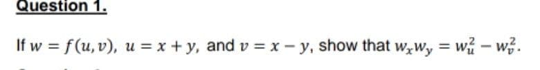 Question 1.
If w = f(u, v), u = x + y, and v = x - y, show that w;Wy = w - w?.
%3D
