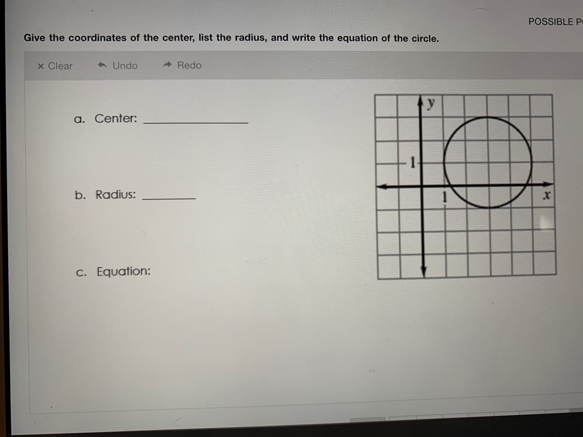 POSSIBLE P▪
Give the coordinates of the center, list the radius, and write the equation of the circle.
x Clear
+ Undo
- Redo
y
a. Center:
b. Radius:
c. Equation:
