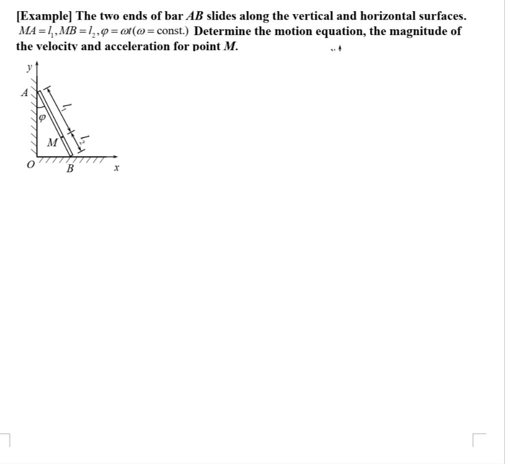 [Example] The two ends of bar AB slides along the vertical and horizontal surfaces.
MA = 1,,MB = 1,,9 = @t(@= const.) Determine the motion equation, the magnitude of
the velocity and acceleration for point M.
В
L
