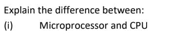 Explain the difference between:
(i)
Microprocessor and CPU
