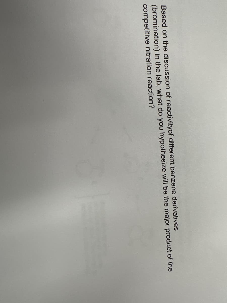 Based on the discussion of reactivityof different benzene derivatives
(bromination) in the lab, what do you hypothesize will be the major product of the
competitive nitration reaction?