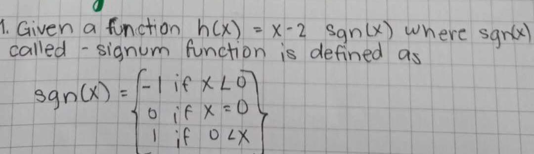 1. Given a function h(x) = x -2 sgn(x) where san(x)
called - signum function is defined as
sgn(x) = (-1 if x 20)
LO
0 if x = 0
1 if 02X