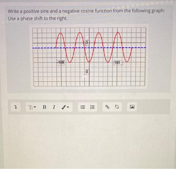 Write a positive sine and a negative cosine function from the following graph:
Use a phase shift to the right.
ww
180
T: B I-
