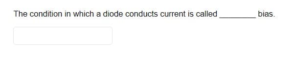 The condition in which a diode conducts current is called
bias.