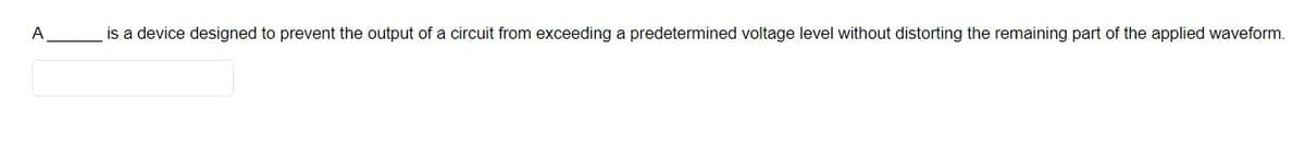 A
is a device designed to prevent the output of a circuit from exceeding a predetermined voltage level without distorting the remaining part of the applied waveform.
