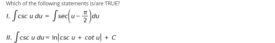 Which of the following statements is/are TRUE?
1. Scsc u du =
II. Jcsc u du = In|csc u + cot ul + C
