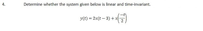 Determine whether the system given below is linear and time-invariant.
y(t) = 2x(t – 3) + x
4.
