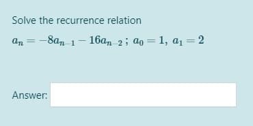 Solve the recurrence relation
an = -8a, 1- 16a, 2; ao = 1, a1=2
Answer:
