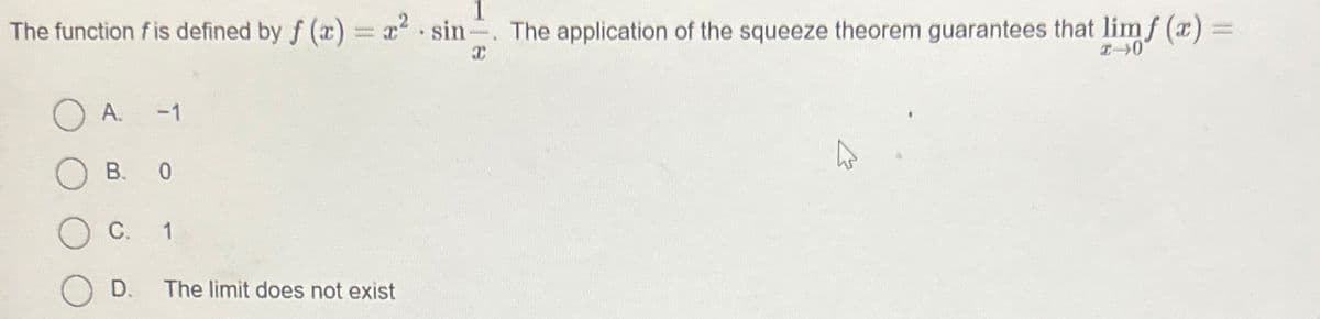 The function f is defined by f (x) = x² sin. The application of the squeeze theorem guarantees that limf (x) =
I
2-0
○ A.
-1
☐ B. 0
C.
1
D.
The limit does not exist