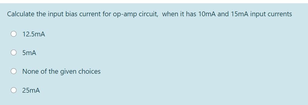 Calculate the input bias current for op-amp circuit, when it has 10mA and 15mA input currents
12.5mA
5mA
O None of the given choices
O25mA
