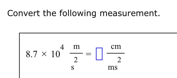 Convert the following measurement.
8.7 x 10
4
m
-
2
S
cm
=
☐
2
ms