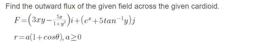 Find the outward flux of the given field across the given cardioid.
F=(3ry-)i+(e* +5tan-'y)j
1+y?
r=a(1+cos0), a>0
