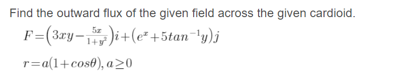 Find the outward flux of the given field across the given cardioid.
F=(3ry-)i+(e" +5tan'y)j
1+y²
r=a(1+cos0), a>0
