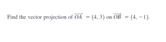 Find the vector projection of OA
(4,3) on OB = (4, −1).