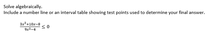 Solve algebraically.
Include a number line or an interval table showing test points used to determine your final answer.
3x+10x-8
9х2-4
