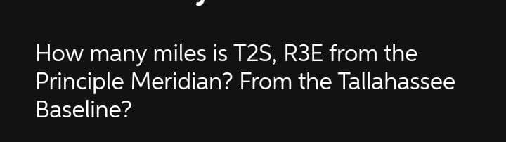 How many miles is T2S, R3E from the
Principle Meridian? From the Tallahassee
Baseline?
