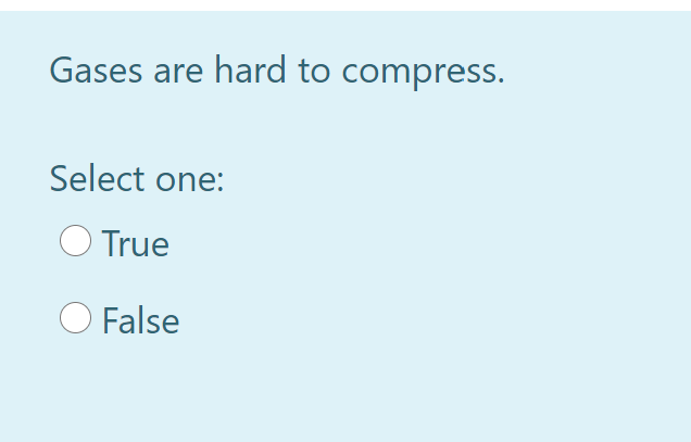 Gases are hard to compress.
Select one:
O True
False
