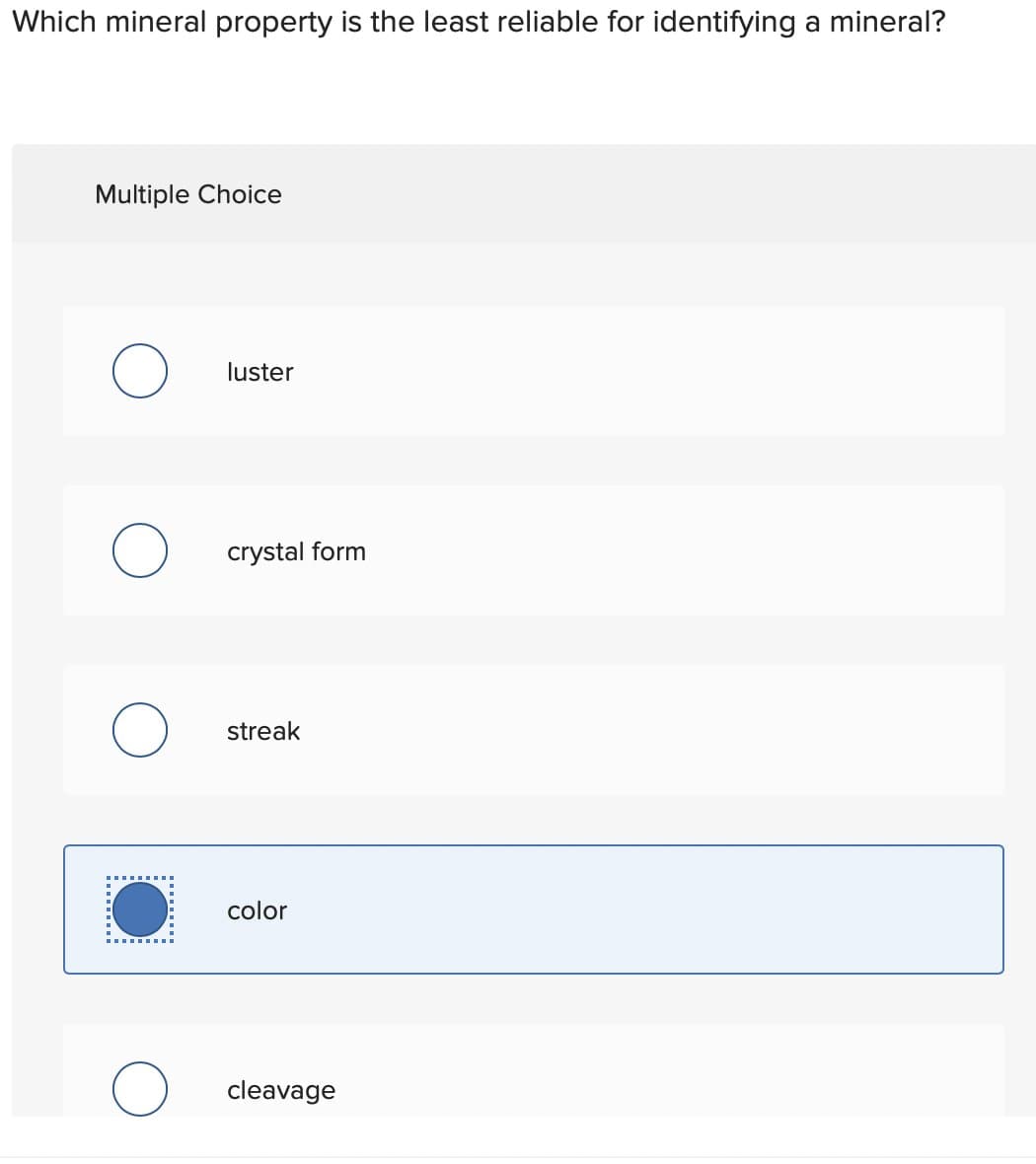 Which mineral property is the least reliable for identifying a mineral?
Multiple Choice
luster
crystal form
streak
color
cleavage