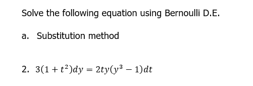 Solve the following equation using Bernoulli D.E.
a. Substitution method
2. 3(1+t²)dy = 2ty(y³ – 1)dt
