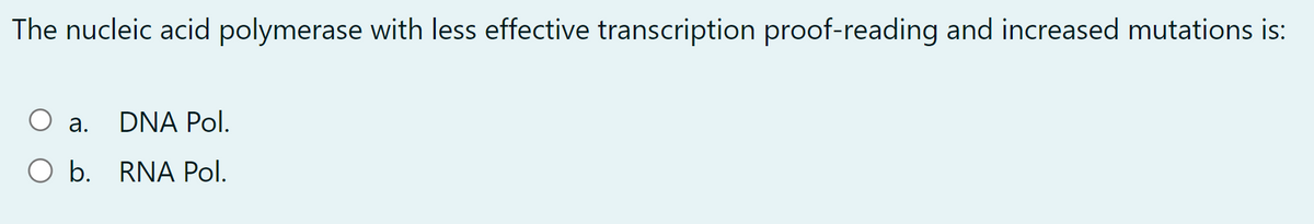 The nucleic acid polymerase with less effective transcription proof-reading and increased mutations is:
a.
DNA Pol.
O b. RNA Pol.