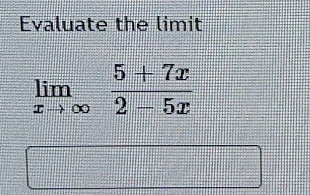 Evaluate the limit
5 + 7x
2 - 5x
00++