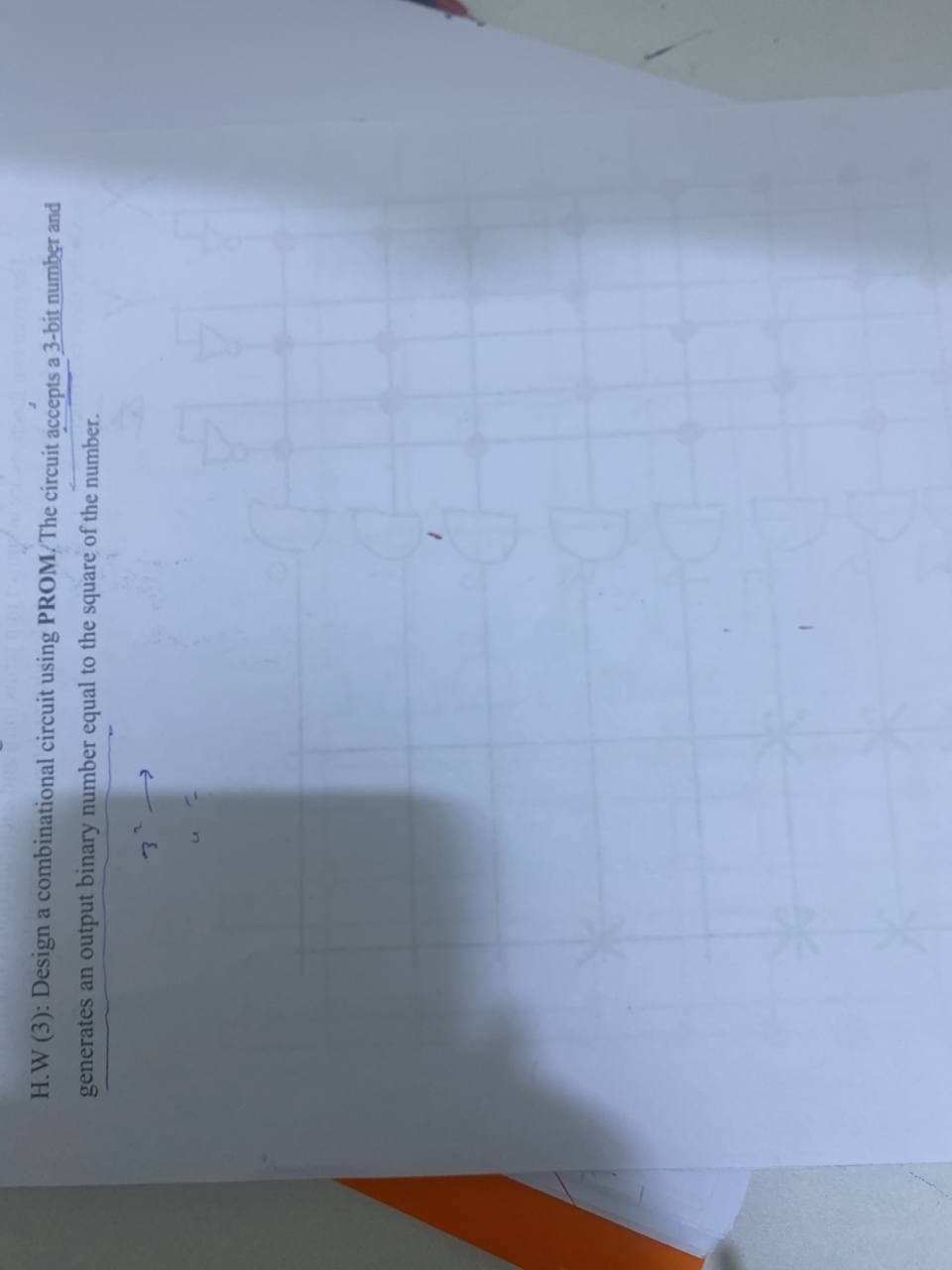 H.W (3): Design a combinational circuit using PROM/The circuit accepts a 3-bit number and
generates an output binary number equal to the square of the number.
