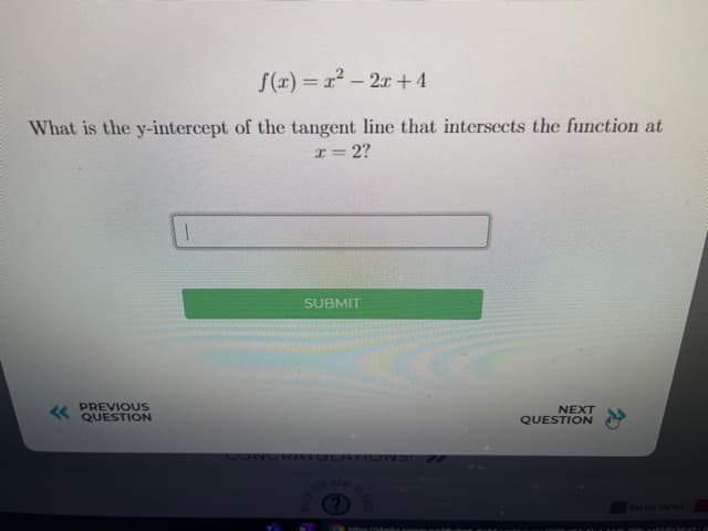 S(x) = r - 2r + 4
%3D
What is the y-intercept of the tangent line that intersects the function at
I = 2?
%3D
SUBMIT
« PREVIOUS
QUESTION
NEXT
QUESTION
NORA
Not yet started
