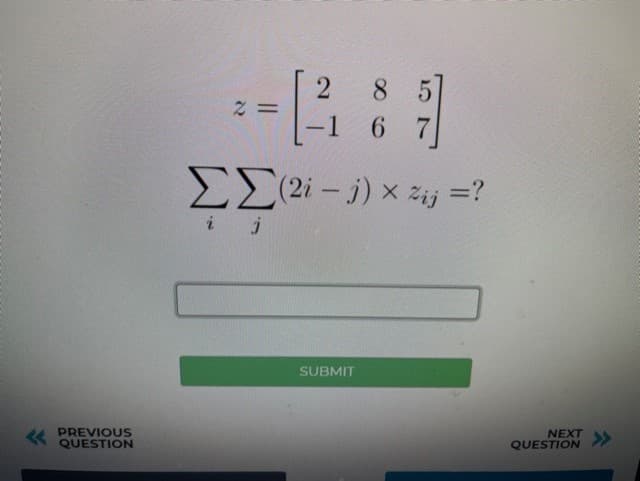 8 5
6 7
-1
E(2i – j) x zij =?
i j
SUBMIT
PREVIOUS
QUESTION
NEXT
QUESTION
>>
