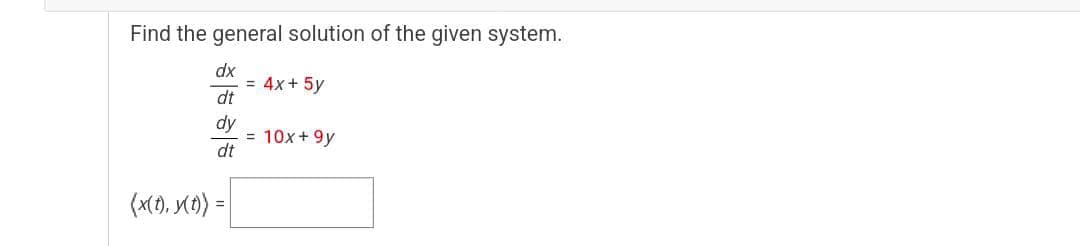 Find the general solution of the given system.
dx
4x + 5y
dt
dy
10x +9y
dt
(x(t), y(t)) =
=
=