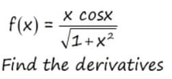 X COSX
f(x) =
V1+x2
Find the derivatives
