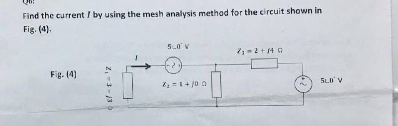 Find the current I by using the mesh analysis method for the circuit shown in
Fig. (4).
5LO V
Z3 = 2 + 14 0
Fig. (4)
Z2 = 1+ j0 n
5LO V
2, =3 - j3 0
