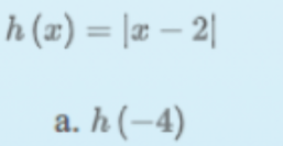 h (x) = |æ – 2|
%3D
a. h (-4)
